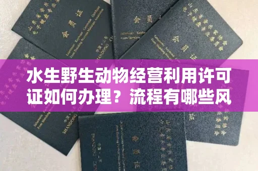 太原水生野生动物经营利用许可证如何办理?流程有哪些风险?