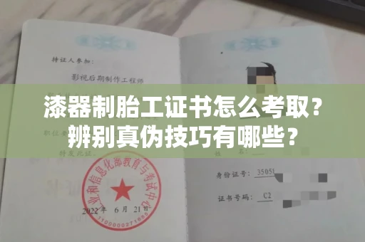 太原漆器制胎工证书怎么考取?辨别真伪技巧有哪些?