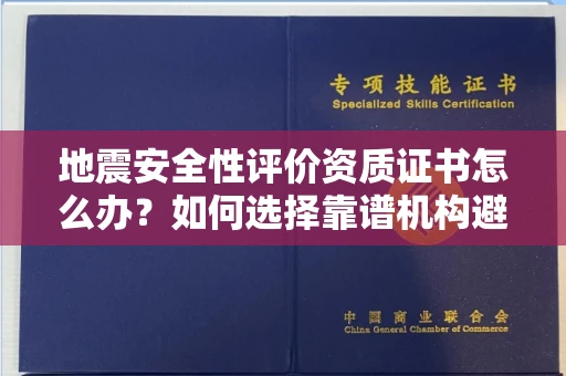 太原地震安全性评价资质证书怎么办?如何选择靠谱机构避免风险?