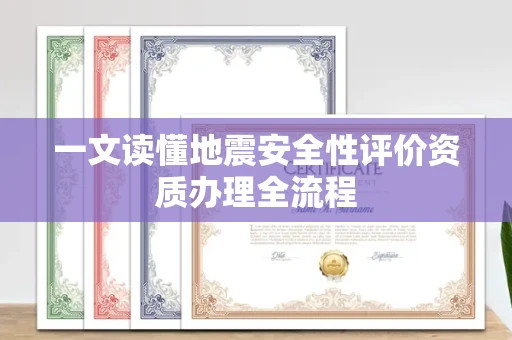 太原一文读懂地震安全性评价资质办理全流程