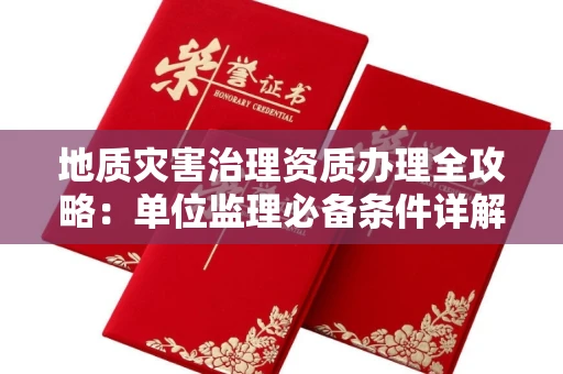 太原地质灾害治理资质办理全攻略:单位监理必备条件详解
