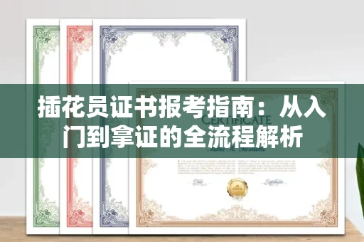 太原插花员证书报考指南:从入门到拿证的全流程解析