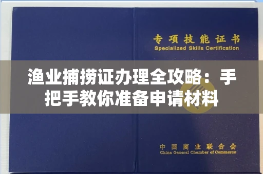 太原渔业捕捞证办理全攻略:手把手教你准备申请材料