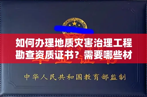 太原如何办理地质灾害治理工程勘查资质证书?需要哪些材料快速下证?