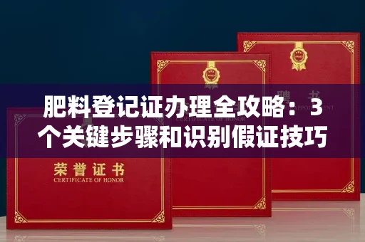 太原肥料登记证办理全攻略:3个关键步骤和识别假证技巧!