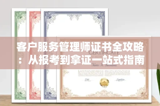 太原客户服务管理师证书全攻略:从报考到拿证一站式指南