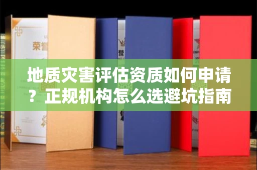 太原地质灾害评估资质如何申请?正规机构怎么选避坑指南?