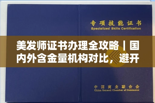 太原美发师证书办理全攻略|国内外含金量机构对比,避开90%陷阱