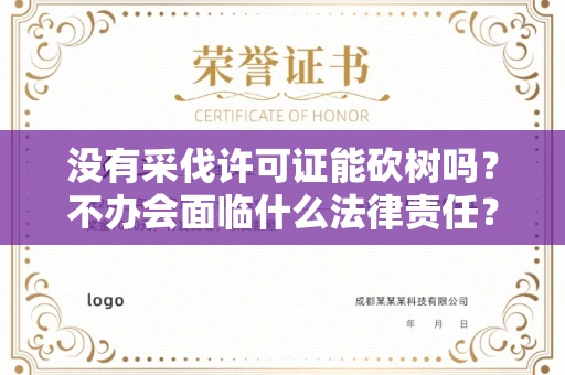 太原没有采伐许可证能砍树吗？不办会面临什么法律责任？