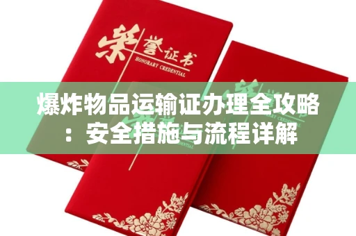 太原爆炸物品运输证办理全攻略:安全措施与流程详解
