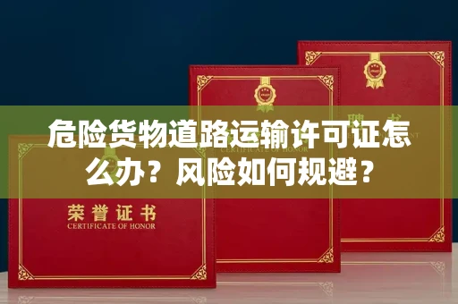 太原危险货物道路运输许可证怎么办？风险如何规避？
