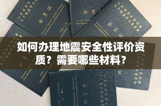 太原如何办理地震安全性评价资质?需要哪些材料?