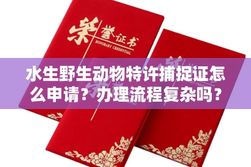 太原水生野生动物特许捕捉证怎么申请?办理流程复杂吗?