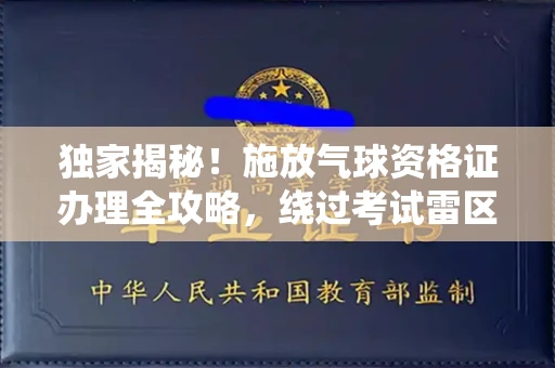 太原独家揭秘!施放气球资格证办理全攻略,绕过考试雷区一招致胜