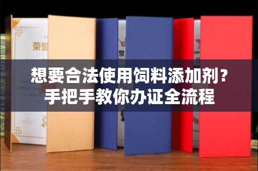 太原想要合法使用饲料添加剂?手把手教你办证全流程