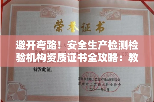 太原避开弯路!安全生产检测检验机构资质证书全攻略:教你申请与挑选可靠单位
