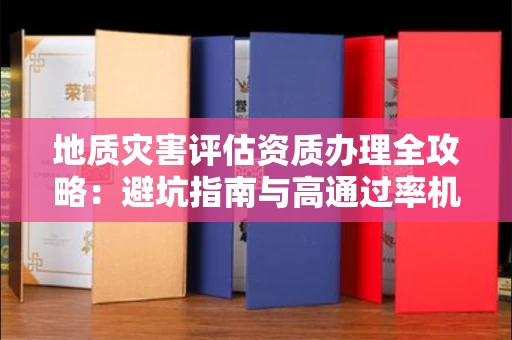 太原地质灾害评估资质办理全攻略:避坑指南与高通过率机构推荐