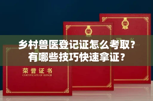 太原乡村兽医登记证怎么考取？有哪些技巧快速拿证？