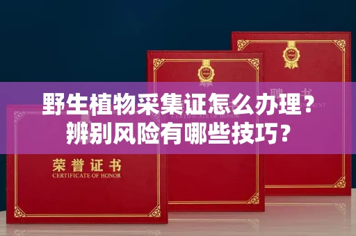 太原野生植物采集证怎么办理?辨别风险有哪些技巧?