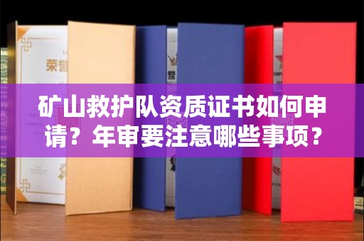 太原矿山救护队资质证书如何申请?年审要注意哪些事项?