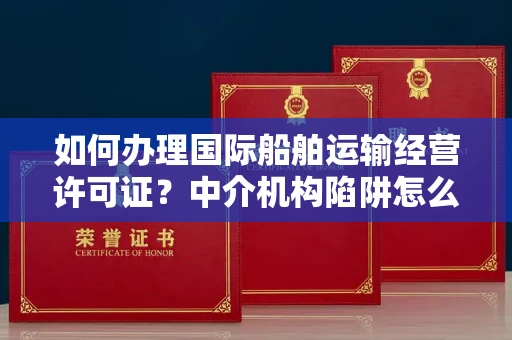 太原如何办理国际船舶运输经营许可证?中介机构陷阱怎么辨?