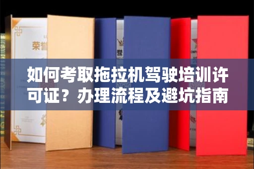 太原如何考取拖拉机驾驶培训许可证?办理流程及避坑指南