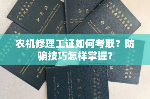 太原农机修理工证如何考取?防骗技巧怎样掌握?