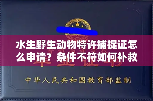 太原水生野生动物特许捕捉证怎么申请?条件不符如何补救?
