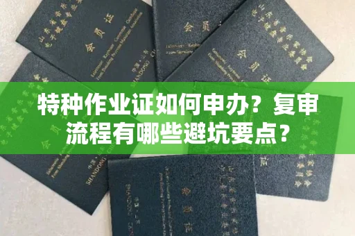 太原特种作业证如何申办?复审流程有哪些避坑要点?