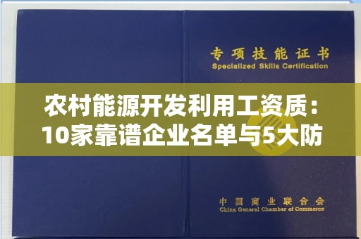 太原农村能源开发利用工资质:10家靠谱企业名单与5大防骗技巧