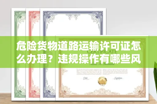 太原危险货物道路运输许可证怎么办理?违规操作有哪些风险?