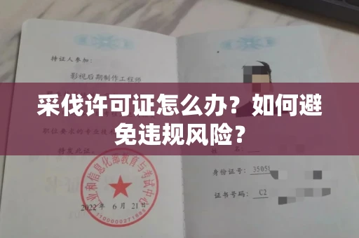 太原采伐许可证怎么办?如何避免违规风险?