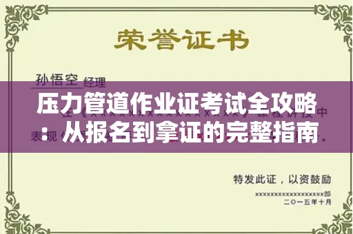 太原压力管道作业证考试全攻略:从报名到拿证的完整指南